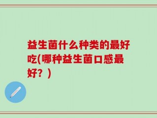 益生菌什么种类的最好吃(哪种益生菌口感最好？)