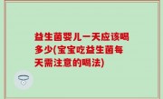 益生菌婴儿一天应该喝多少(宝宝吃益生菌每天需注意的喝法)