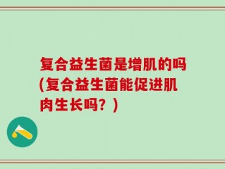 复合益生菌是增肌的吗(复合益生菌能促进肌肉生长吗？)