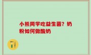 小熊同学吃益生菌？奶粉如何做酸奶
