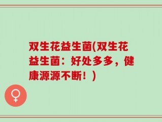 双生花益生菌(双生花益生菌：好处多多，健康源源不断！)