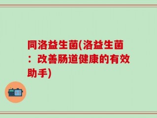 同洛益生菌(洛益生菌：改善肠道健康的有效助手)