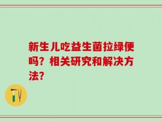 新生儿吃益生菌拉绿便吗？相关研究和解决方法？