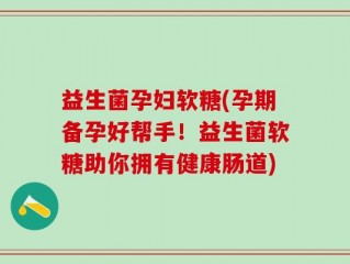 益生菌孕妇软糖(孕期备孕好帮手！益生菌软糖助你拥有健康肠道)