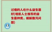 过瘦的人吃什么益生菌好(增肌人士推荐的益生菌种类，缓解腹泻问题)