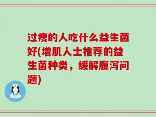 过瘦的人吃什么益生菌好(增肌人士推荐的益生菌种类，缓解腹泻问题)