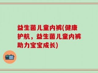 益生菌儿童内裤(健康护航，益生菌儿童内裤助力宝宝成长)