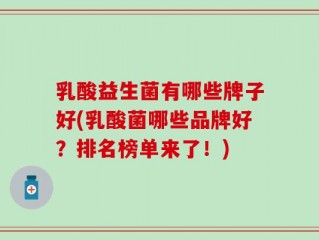 乳酸益生菌有哪些牌子好(乳酸菌哪些品牌好？排名榜单来了！)