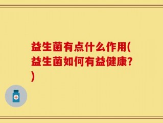 益生菌有点什么作用(益生菌如何有益健康？)
