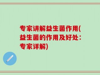专家讲解益生菌作用(益生菌的作用及好处：专家详解)