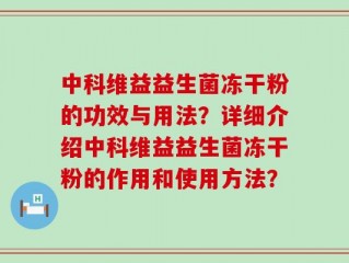 中科维益益生菌冻干粉的功效与用法？详细介绍中科维益益生菌冻干粉的作用和使用方法？