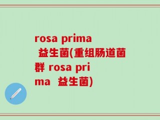 rosa prima 益生菌(重组肠道菌群 rosa prima  益生菌)