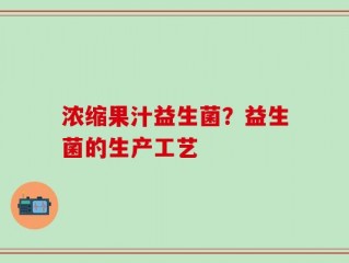 浓缩果汁益生菌？益生菌的生产工艺