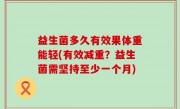 益生菌多久有效果体重能轻(有效减重？益生菌需坚持至少一个月)