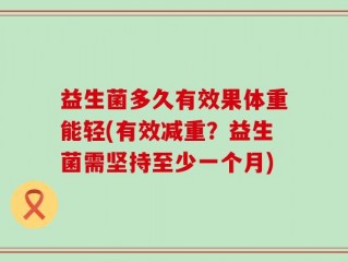 益生菌多久有效果体重能轻(有效减重？益生菌需坚持至少一个月)