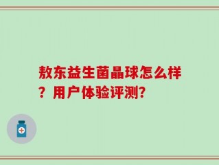 敖东益生菌晶球怎么样？用户体验评测？