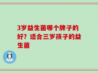 3岁益生菌哪个牌子的好？适合三岁孩子的益生菌