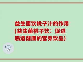 益生菌饮桃子汁的作用(益生菌桃子饮：促进肠道健康的营养饮品)