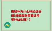 腹胀补充什么样的益生菌(缓解腹胀需要选用哪种益生菌？)
