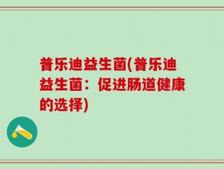 普乐迪益生菌(普乐迪益生菌：促进肠道健康的选择)