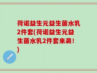 荷诺益生元益生菌水乳2件套(荷诺益生元益生菌水乳2件套来袭！)