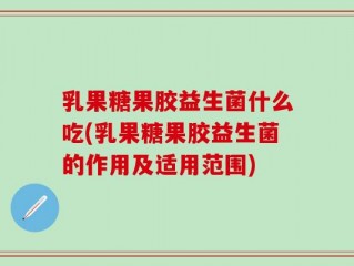 乳果糖果胶益生菌什么吃(乳果糖果胶益生菌的作用及适用范围)
