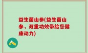 益生菌山参(益生菌山参，双重功效带给您健康动力)