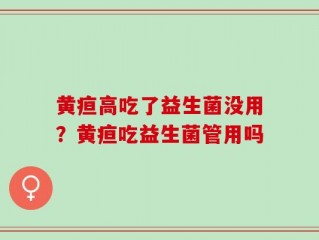 黄疸高吃了益生菌没用？黄疸吃益生菌管用吗