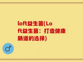 loft益生菌(Loft益生菌：打造健康肠道的选择)