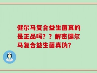 健尔马复合益生菌真的是正品吗？？解密健尔马复合益生菌真伪？