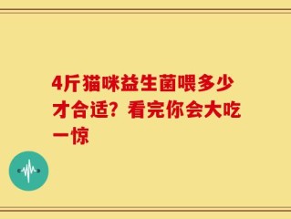 4斤猫咪益生菌喂多少才合适？看完你会大吃一惊