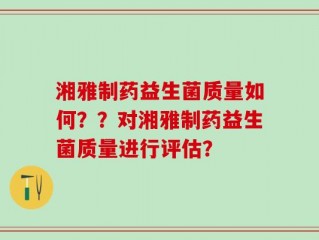 湘雅制药益生菌质量如何？？对湘雅制药益生菌质量进行评估？