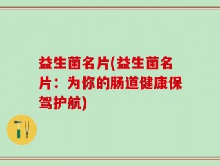 益生菌名片(益生菌名片：为你的肠道健康保驾护航)