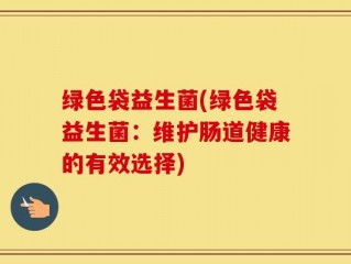 绿色袋益生菌(绿色袋益生菌：维护肠道健康的有效选择)