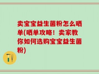 卖宝宝益生菌粉怎么晒单(晒单攻略！卖家教你如何选购宝宝益生菌粉)