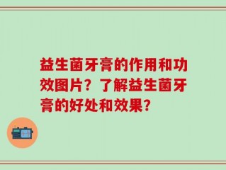 益生菌牙膏的作用和功效图片？了解益生菌牙膏的好处和效果？