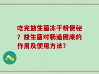 吃完益生菌冻干粉便秘？益生菌对肠道健康的作用及使用方法？