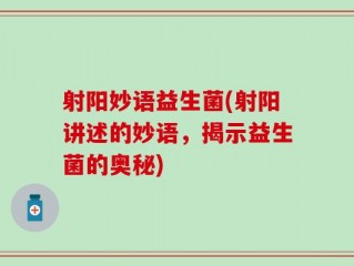 射阳妙语益生菌(射阳讲述的妙语，揭示益生菌的奥秘)