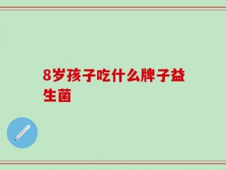 8岁孩子吃什么牌子益生菌
