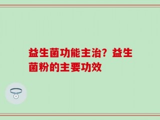 益生菌功能主治？益生菌粉的主要功效