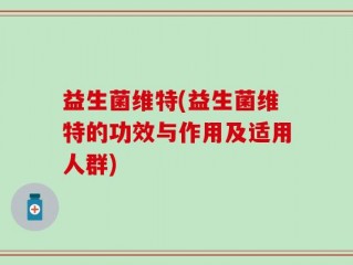 益生菌维特(益生菌维特的功效与作用及适用人群)