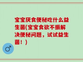 宝宝厌食便秘吃什么益生菌(宝宝食欲不振解决便秘问题，试试益生菌！)