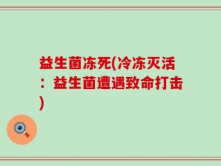 益生菌冻死(冷冻灭活：益生菌遭遇致命打击)