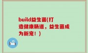 build益生菌(打造健康肠道，益生菌成为新宠！)