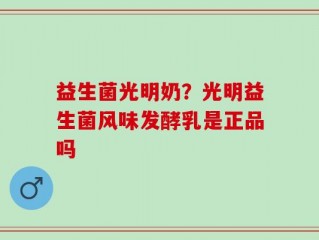益生菌光明奶？光明益生菌风味发酵乳是正品吗