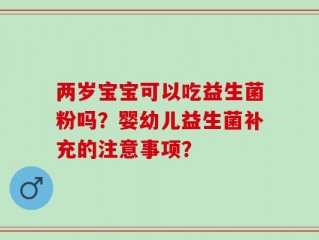 两岁宝宝可以吃益生菌粉吗？婴幼儿益生菌补充的注意事项？