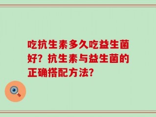 吃抗生素多久吃益生菌好？抗生素与益生菌的正确搭配方法？