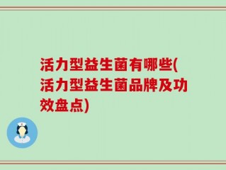 活力型益生菌有哪些(活力型益生菌品牌及功效盘点)