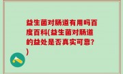 益生菌对肠道有用吗百度百科(益生菌对肠道的益处是否真实可靠？)