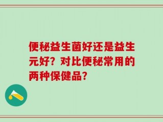 便秘益生菌好还是益生元好？对比便秘常用的两种保健品？